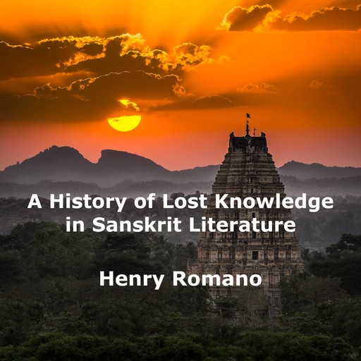 A History of Lost Knowledge in Sanskrit Literature, HENRY ROMANO