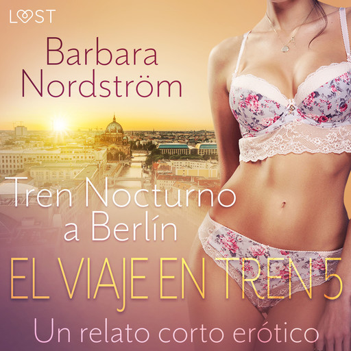 El Viaje en Tren 5: Tren Nocturno a Berlín - un relato corto erótico, Barbara Nordström