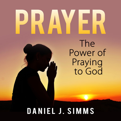 Prayer: The Power of Praying to God, Daniel J. Simms