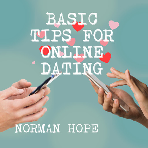 Basic Tips for Online Dating - How to attract the person that is best for you and avoid those who are dangerous (unabridged), Norman Hope