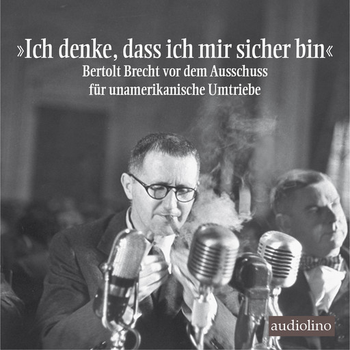 "Ich denke, dass ich mir sicher bin" - Bertolt Brecht vor dem Ausschuss für unamerikanische Umtriebe (Gekürzt), Bertolt Brecht