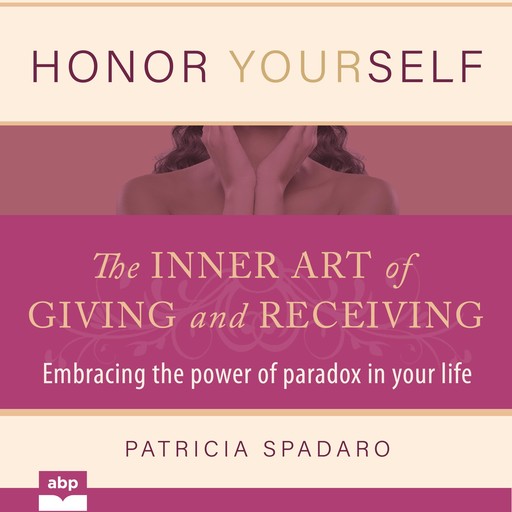 Honor Yourself: The Inner Art of Giving and Receiving, Patricia Spadaro