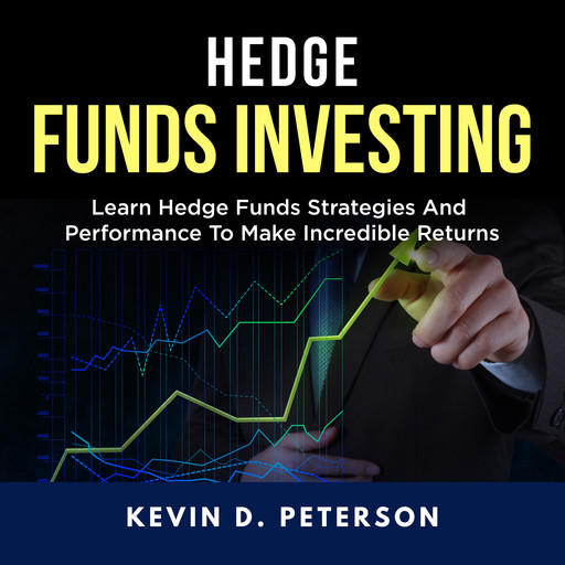Hedge Fund Investing: Learn Hedge Funds Strategies And Performance To Make Incredible Returns, Kevin D. Peterson