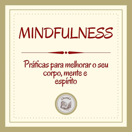 Mindfulness: Práticas para melhorar o seu corpo, mente e espírito, LIBROTEKA