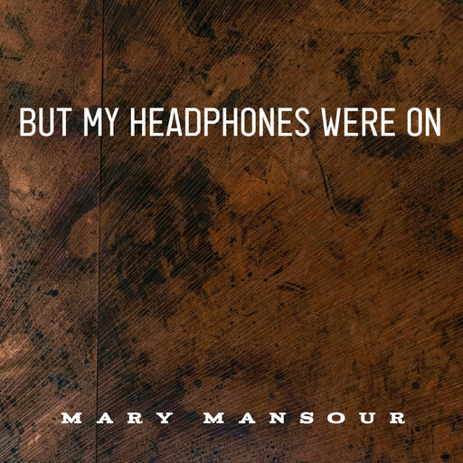 But My Headphones Were on, MARY MANSOUR