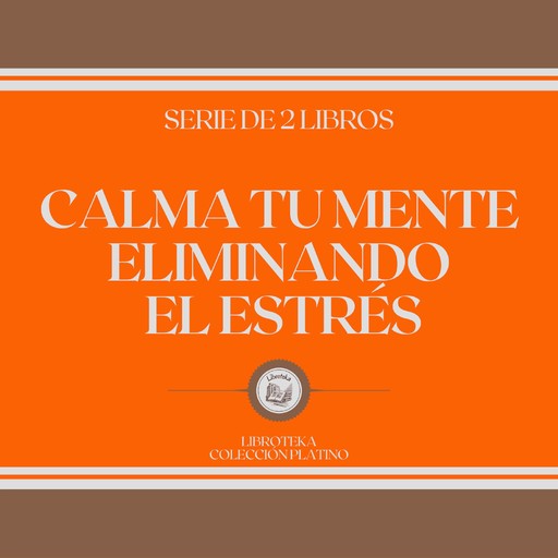 Calma tu Mente Eliminando el Estrés (Serie de 2 Libros), LIBROTEKA