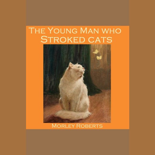 The Young Man Who Stroked Cats, Morley Roberts