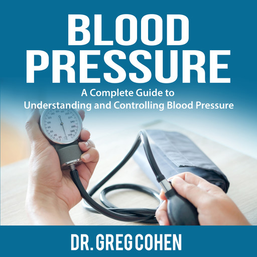 Blood Pressure: A Complete Guide to Understanding and Controlling Blood Pressure, Greg Cohen