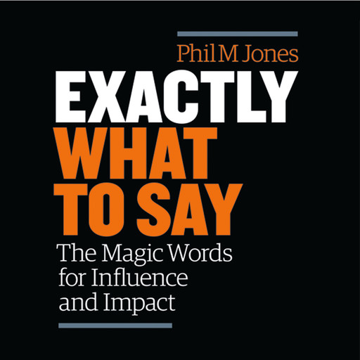 Exactly What to Say: The Magic Words for Influence and Impact, Phil M. Jones