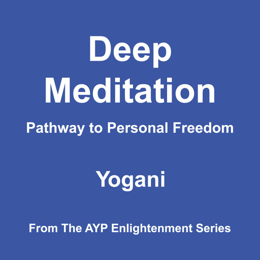 Deep Meditation - Pathway to Personal Freedom (AYP Enlightenment Series Book 1), Yogani
