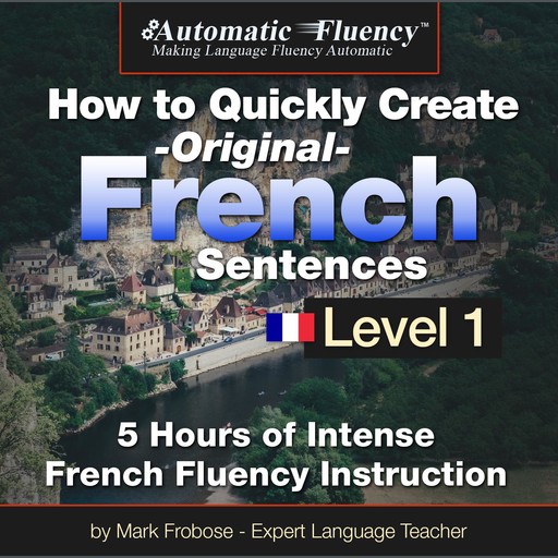 Automatic Fluency® How to Quickly Create Original French Sentences – Level 1, Mark Frobose
