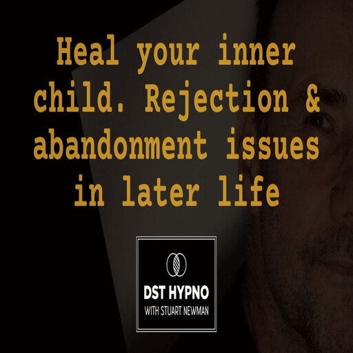 Heal your inner child. Rejection and abandonment issues in later life - A guided meditation - DST Hypno with Stu Newman, Stuart Newman
