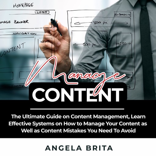 Manage Content: The Ultimate Guide on Content Management, Learn Effective Systems on How to Manage Your Content as Well as Content Mistakes You Need To Avoid, Angela Brita