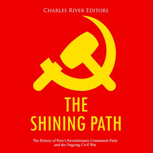 The Shining Path: The History of Peru’s Revolutionary Communist Party and the Ongoing Civil War, Charles Editors