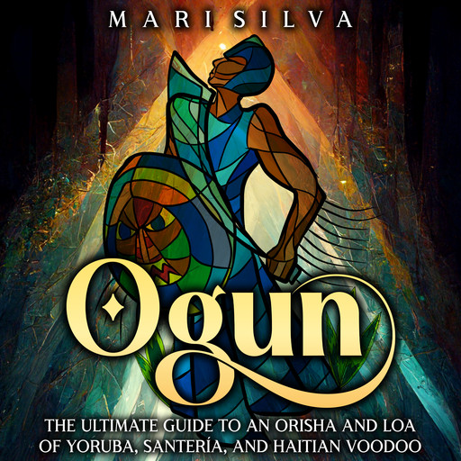 Ogun: The Ultimate Guide to an Orisha and Loa of Yoruba, Santería, and Haitian Voodoo, Mari Silva