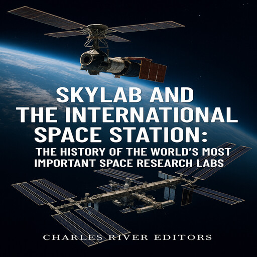 Skylab and the International Space Station: The History of the World’s Most Important Space Research Labs, Charles Editors