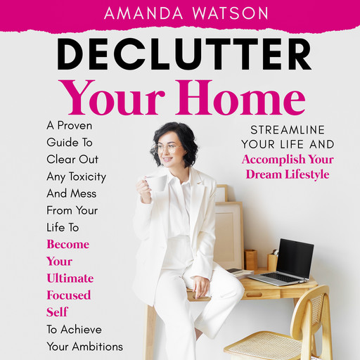 Declutter Your Home, Streamline Your Life, and Accomplish Your Dream Lifestyle, Amanda Watson