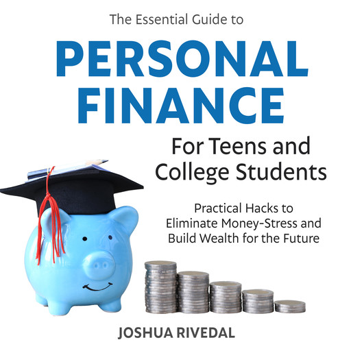The Essential Guide to Personal Finance for Teens and College Students, Joshua Rivedal