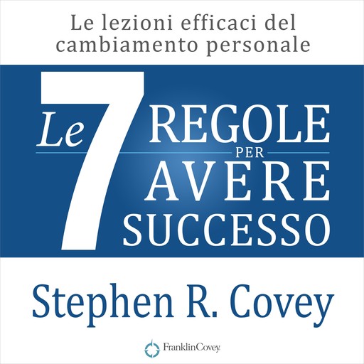 Le 7 regole per avere successo. Le lezioni efficaci del cambiamento personale, Stephen R. Covey