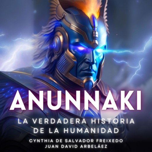 Anunnaki - La Verdadera Historia De La Humanidad, Juan David Arbelaez, Cynthia De Salvador Freixedo