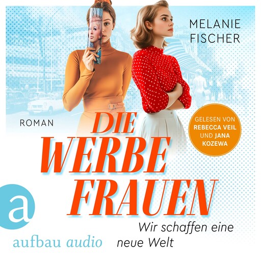 Die Werbefrauen - Wir schaffen eine neue Welt (Ungekürzt), Melanie Fischer