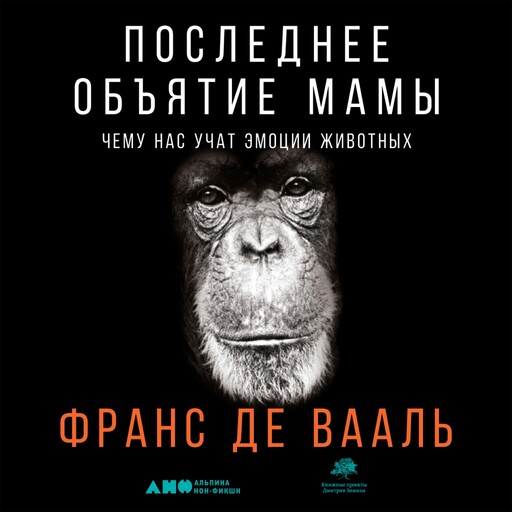 Последнее объятие Мамы: Чему нас учат эмоции животных, Франс де Вааль