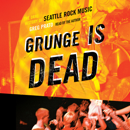 Grunge Is Dead - The Oral History of Seattle Rock Music (Unabridged), Greg Prato