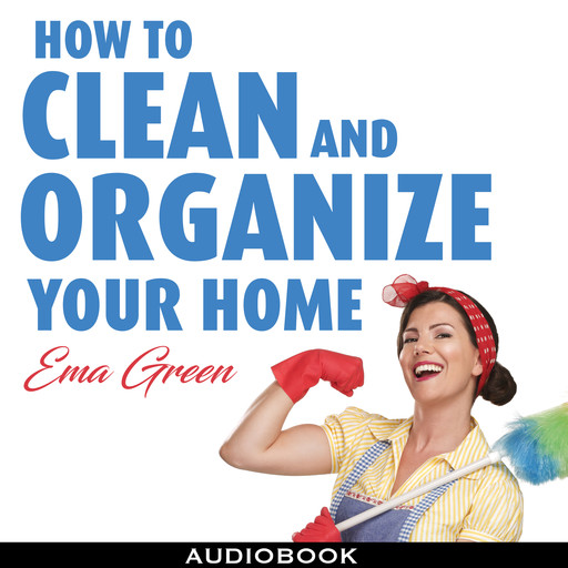 How To Clean and Organize Your House: Speed Cleaning, Decluttering, Organizing, Ema Green