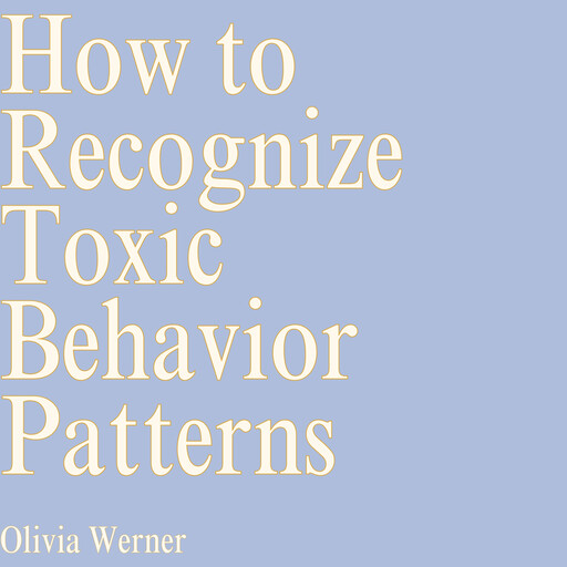 How to Recognize Toxic Behavior Patterns, Olivia Werner