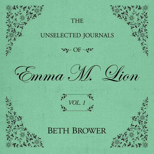 The Unselected Journals of Emma M. Lion Vol. 1, Beth Brower