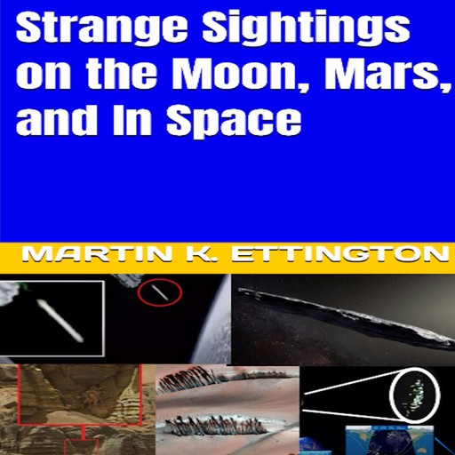 Strange Sightings on the Moon, Mars, and In Space, Martin K. Ettington