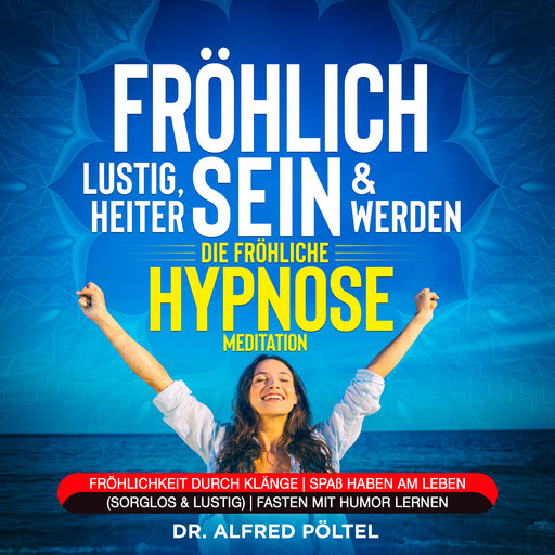 Fröhlich, lustig, heiter sein & werden - die fröhliche Hypnose / Meditation, Alfred Pöltel