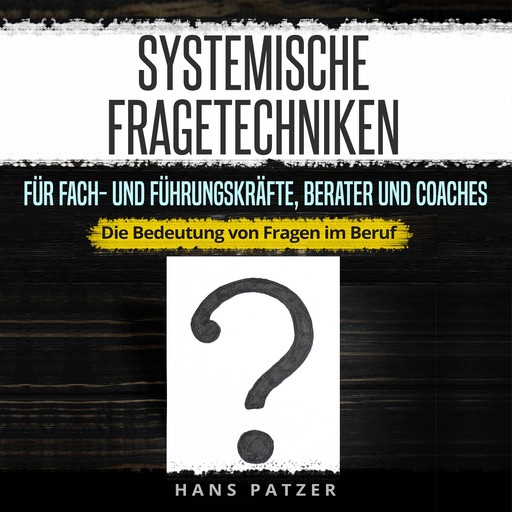 Systemische Fragetechniken für Fach- und Führungskräfte, Berater und Coaches, Hans Patzer