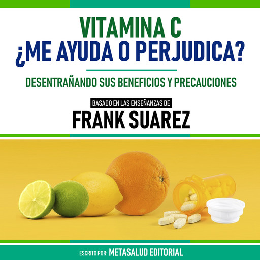 Vitamina C ¿Me Ayuda O Perjudica? - Basado En Las Enseñanzas De Frank Suarez, Metasalud Editorial