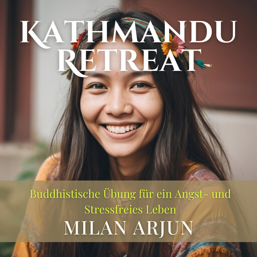 Kathmandu Retreat: Buddhistische Übung für ein Angst- und Stressfreies Leben, Milan Arjun