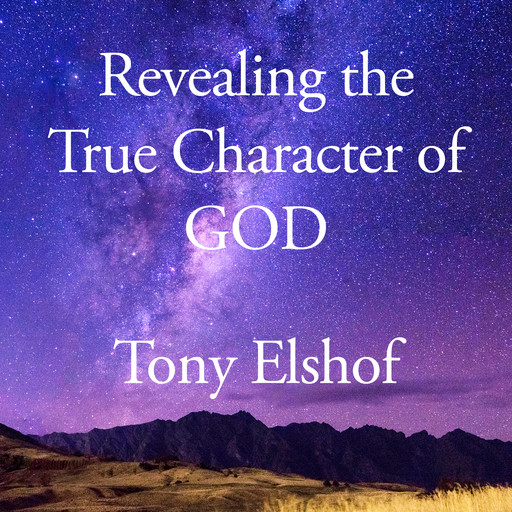 Revealing the True Character of GOD, Tony Elshof