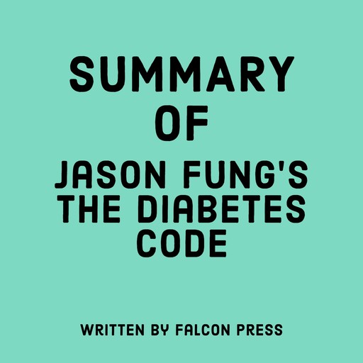 Summary of Jason Fung’s The Diabetes Code, Falcon Press