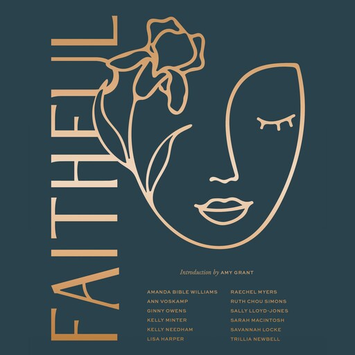 Faithful, Kelly Minter, Lisa Harper, Ann Voskamp, Ginny Owens, Sally Lloyd-Jones, Amy Grant, Kelly Needham, Raechel Myers, Amanda Bible Williams, Trillia J. Newbell, Ruth Chou Simons, Sarah MacIntosh, Savannah Locke