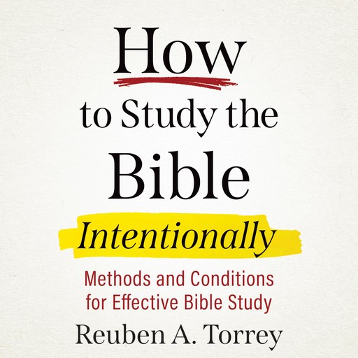 How to Study the Bible Intentionally, Reuben A. Torrey