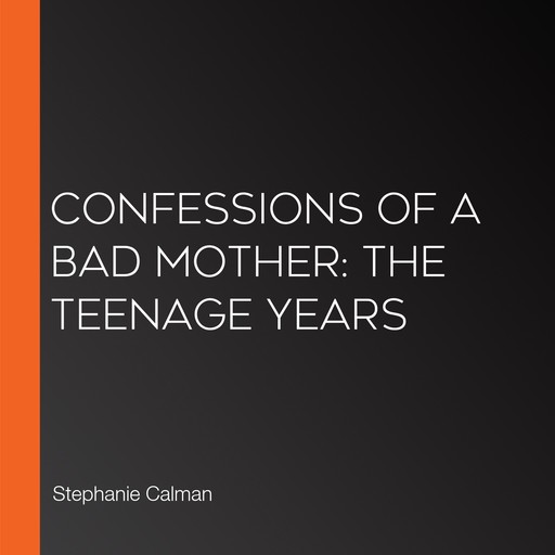 Confessions of a Bad Mother: The Teenage Years, Stephanie Calman