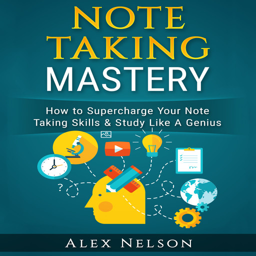 Note Taking Mastery: How to Supercharge Your Note Taking Skills & Study Like A Genius (Improved Learning & Effective Note Taking, Test & Exam Studying Strategies Series), Alex Nelson