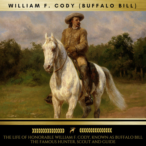 The Life of Honorable William F. Cody, Known as Buffalo Bill The Famous Hunter, Scout and Guide, William F. Cody