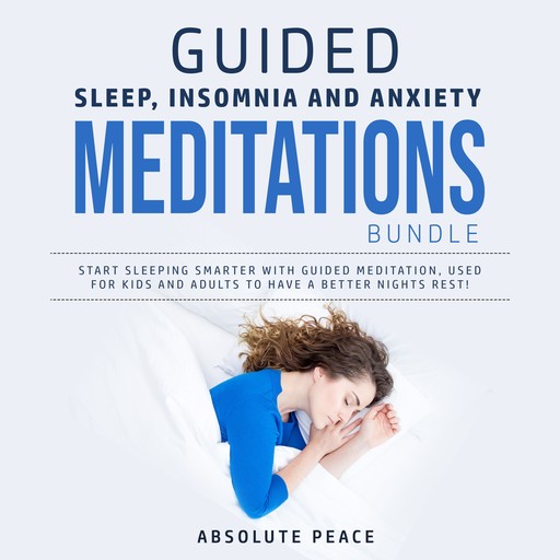 Guided Sleep, Insomnia and Anxiety Meditations Bundle: Start Sleeping Smarter With Guided Meditation, Used for Kids and Adults to Have a Better Nights Rest!, Absolute Peace