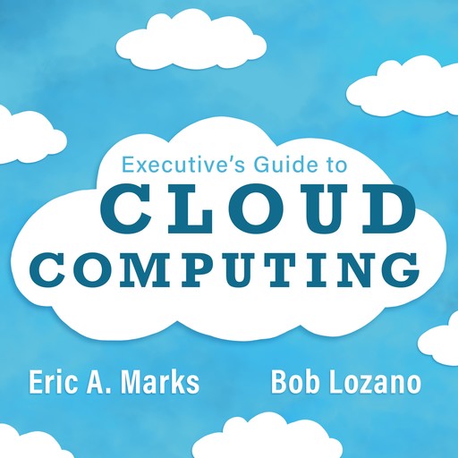 Executive's Guide to Cloud Computing, Eric A.Marks, Bob Lozano