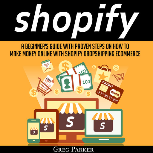 Shopify: A Beginner's Guide With Proven Steps On How To Make Money Online With Shopify Dropshipping Ecommerce, Greg Parker