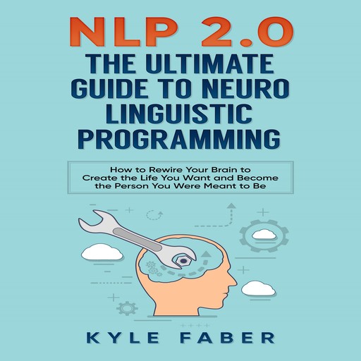 NLP 2.0 - The Ultimate Guide to Neuro Linguistic Programming, Kyle Faber