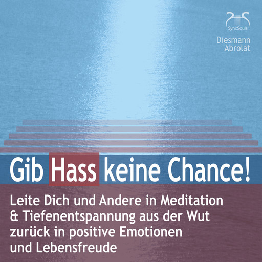 Gib Hass keine Chance - Leite Dich und Andere in Meditation & Tiefenentspannung aus der Wut zurück in positive Emotionen und Lebensfreude - auch gegen Mobbing und Hate Speech im Internet (Ungekürzt), Franziska Diesmann, Torsten Abrolat