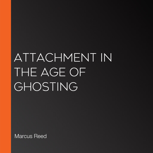Attachment in the Age of Ghosting, Marcus Reed
