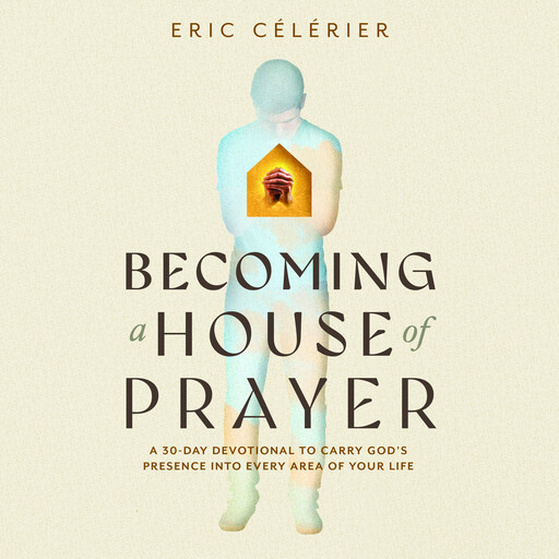 Becoming a House of Prayer, Eric Celerier