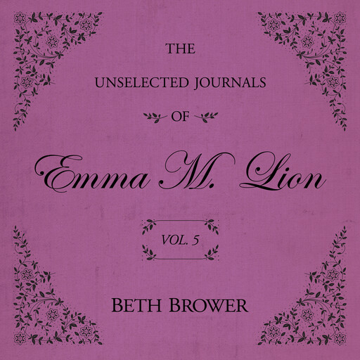 The Unselected Journals of Emma M. Lion Vol. 5, Beth Brower